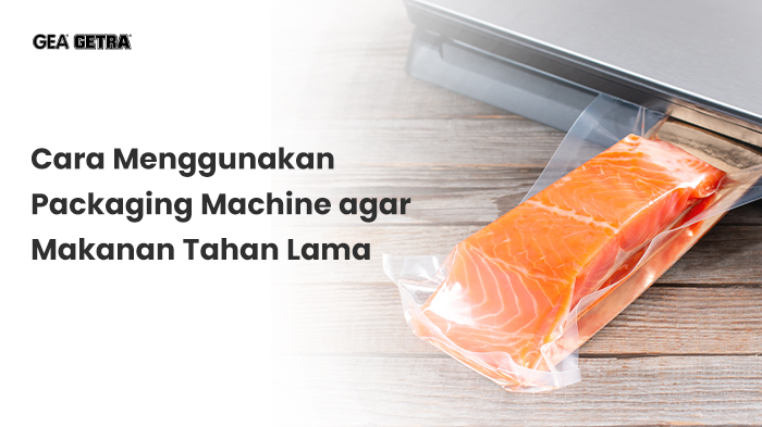 Cara Menggunakan Packaging Machine agar Makanan Tahan Lama
