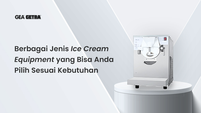 Berbagai Jenis Ice Cream Equipment yang Bisa Anda Pilih Sesuai Kebutuhan